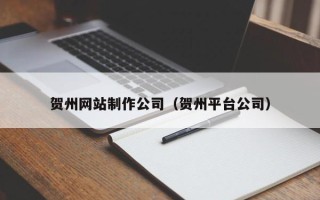 朔州贺州网站制作公司（贺州平台公司）